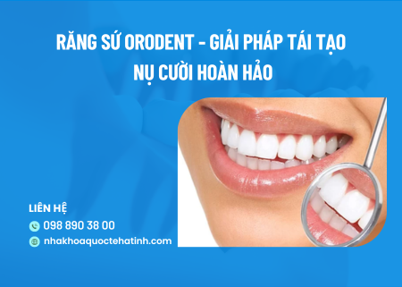 Răng sứ Orodent – Giải pháp tái tạo nụ cười hoàn hảo